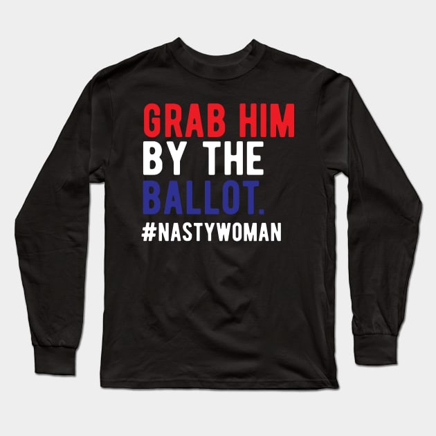 Grab Him By The Ballot Nasty Woman Vote 2020 Nasty Woman Vote grab him by the ballot Long Sleeve T-Shirt by Gaming champion